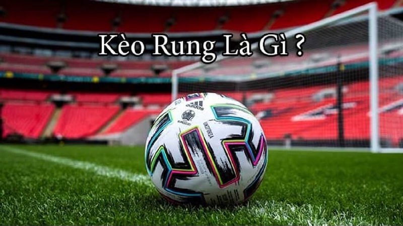 Tìm hiểu khái niệm kèo rung trong cá cược bóng đá