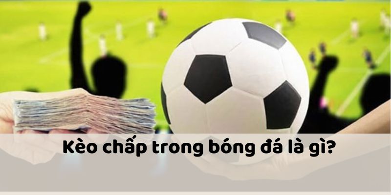 Kèo Chấp Là Gì? Tìm Hiểu Khái Niệm Cơ Bản Cho Người Mới